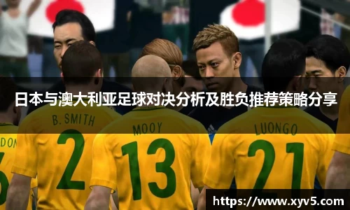 日本与澳大利亚足球对决分析及胜负推荐策略分享