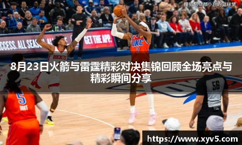 8月23日火箭与雷霆精彩对决集锦回顾全场亮点与精彩瞬间分享
